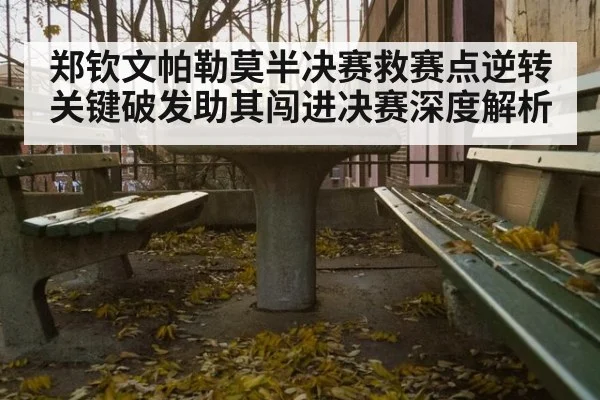 郑钦文帕勒莫半决赛救赛点逆转 关键破发助其闯进决赛深度解析
