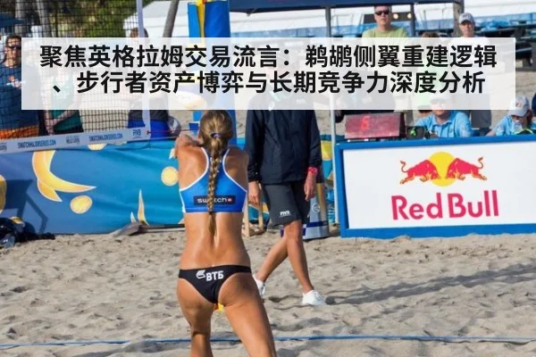 聚焦英格拉姆交易流言：鹈鹕侧翼重建逻辑、步行者资产博弈与长期竞争力深度分析