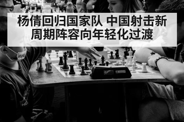 杨倩回归国家队 中国射击新周期阵容向年轻化过渡