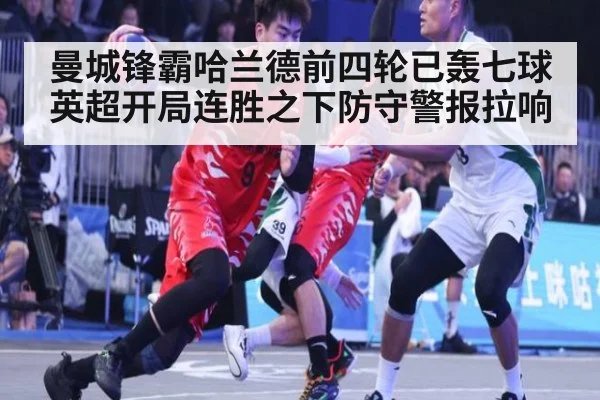 曼城锋霸哈兰德前四轮已轰七球英超开局连胜之下防守警报拉响